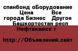 спанбонд оБорудование  › Цена ­ 100 - Все города Бизнес » Другое   . Башкортостан респ.,Нефтекамск г.